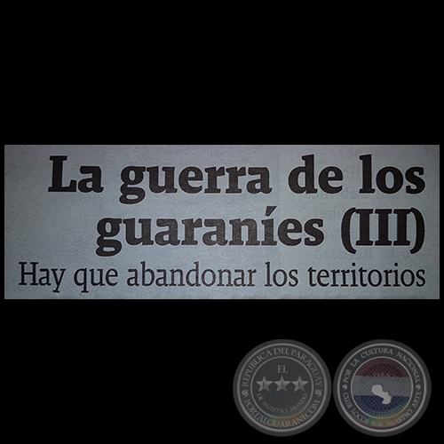 LA GUERRA DE LOS GUARANÍES (III) - Hay que abandonar los territorios - Por JESÚS RUIZ NESTOSA - Domingo, 21 de Abril de 2017